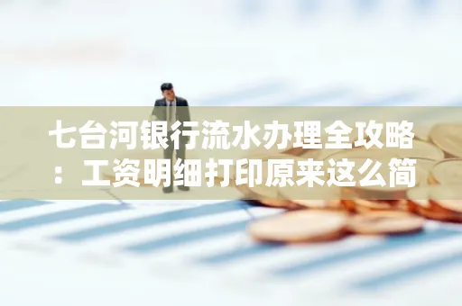 七台河银行流水办理全攻略:工资明细打印原来这么简单