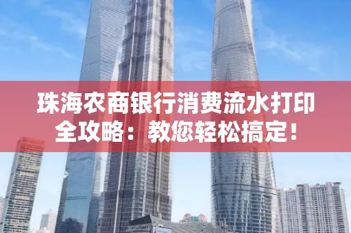 珠海农商银行消费流水打印全攻略:教您轻松搞定!